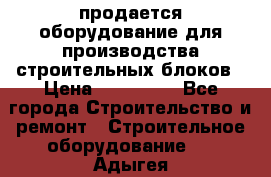 продается оборудование для производства строительных блоков › Цена ­ 210 000 - Все города Строительство и ремонт » Строительное оборудование   . Адыгея респ.,Адыгейск г.